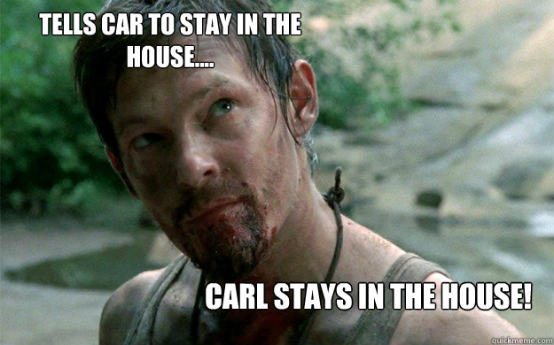 Tells Car to Stay in the house.... Carl stays in the house!   Badass Daryl Dixon