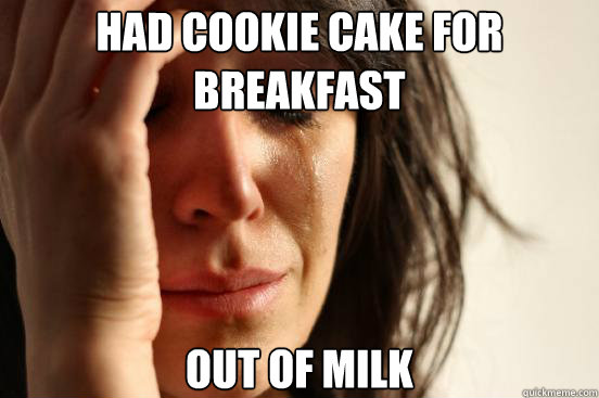had cookie cake for breakfast out of milk  First World Problems