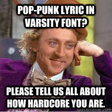 Pop-punk lyric in varsity font? please tell us all about how hardcore you are. - Pop-punk lyric in varsity font? please tell us all about how hardcore you are.  WILLY WONKA SARCASM