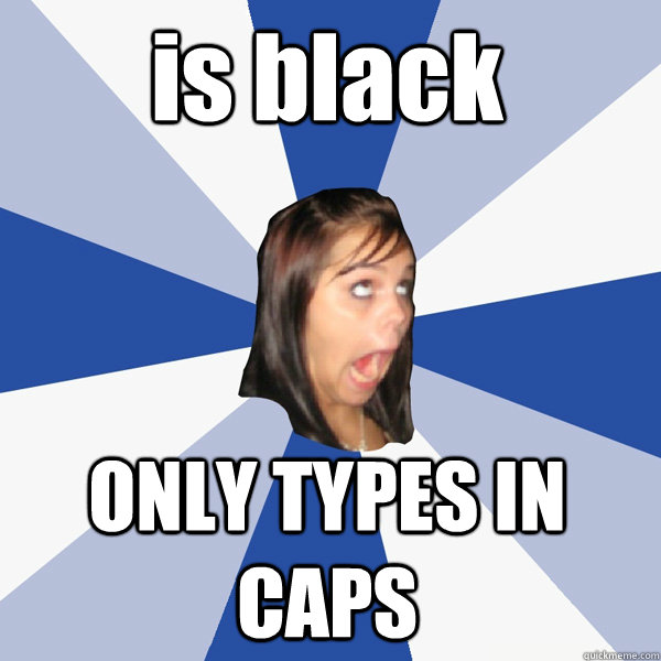 is black ONLY TYPES IN CAPS   Annoying Facebook Girl