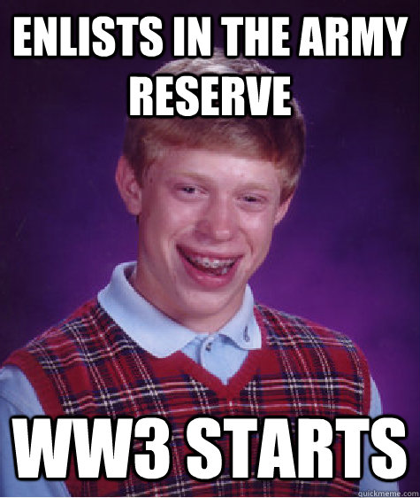 Enlists in the Army Reserve WW3 starts  Bad Luck Brian