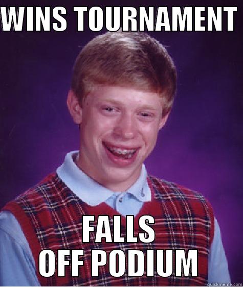 WINS TOURNAMENT  FALLS OFF PODIUM Bad Luck Brian