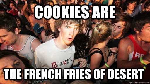 Cookies are The french fries of desert  Sudden Clarity Clarence