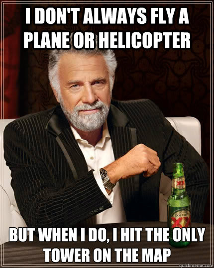 I don't always fly a plane or helicopter but when I do, I hit the only tower on the map - I don't always fly a plane or helicopter but when I do, I hit the only tower on the map  The Most Interesting Man In The World