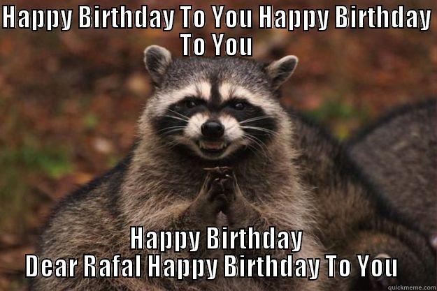 ;D  - HAPPY BIRTHDAY TO YOU HAPPY BIRTHDAY  TO YOU  HAPPY BIRTHDAY DEAR RAFAL HAPPY BIRTHDAY TO YOU   Evil Plotting Raccoon