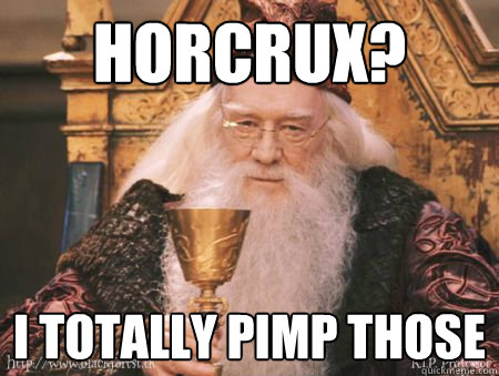 Horcrux? I totally pimp those  Drew Dumbledore