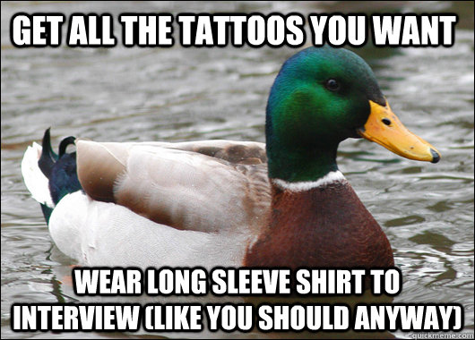 Get all the tattoos you want Wear long sleeve shirt to  interview (like you should anyway)  Actual Advice Mallard