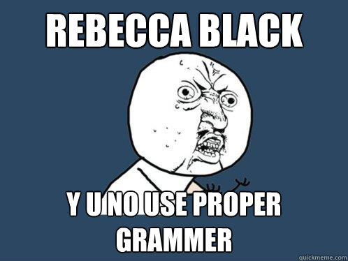 Rebecca Black y u no use proper grammer  Y U No