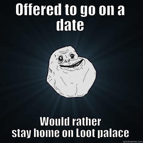 OFFERED TO GO ON A DATE WOULD RATHER STAY HOME ON LOOT PALACE Forever Alone