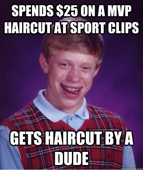 Spends $25 on a MVP Haircut at Sport clips gets Haircut by a dude - Spends $25 on a MVP Haircut at Sport clips gets Haircut by a dude  Bad Luck Brian