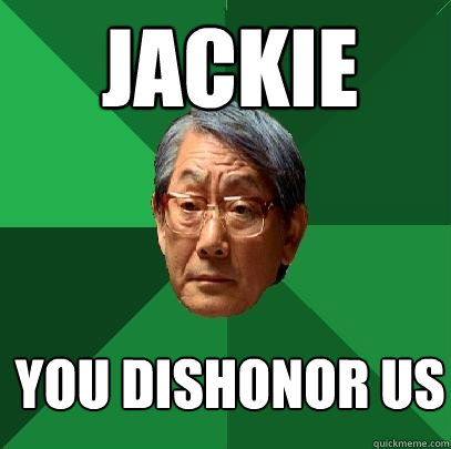 Jackie you dishonor us  High Expectations Asian Father