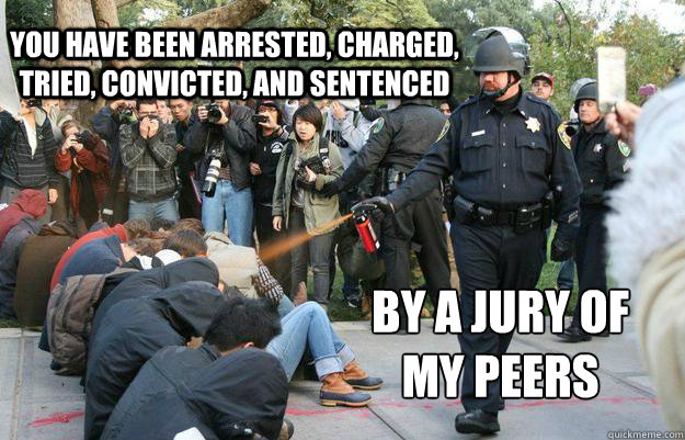 You have been arrested, charged, tried, convicted, and sentenced By a jury of my peers  