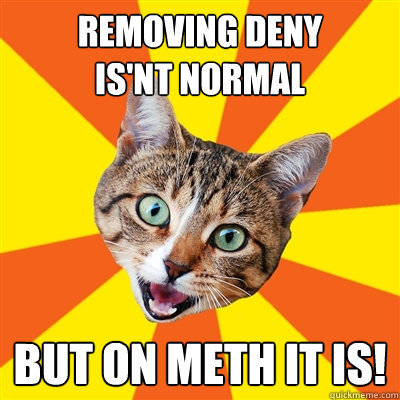 removing deny 
is'nt normal But on meth it is!  Bad Advice Cat