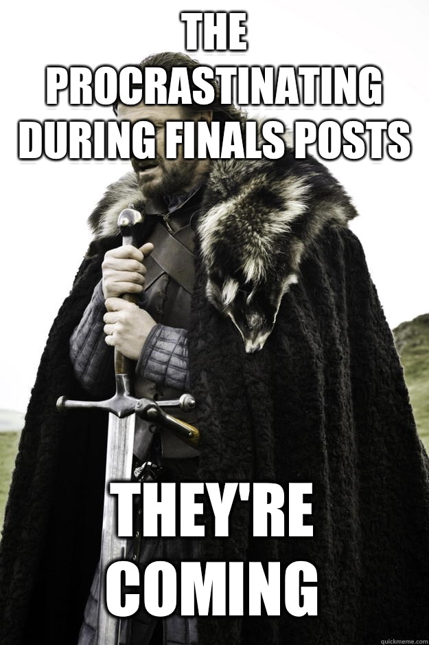 The procrastinating during finals posts They're coming  Winter is coming