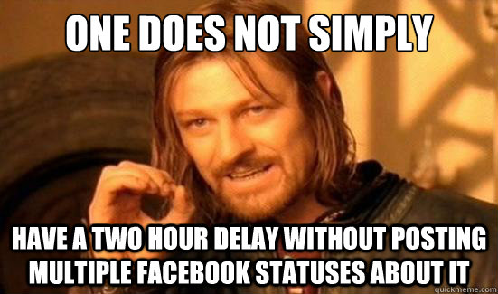 One Does Not Simply Have a two hour delay without posting multiple facebook statuses about it  Boromir