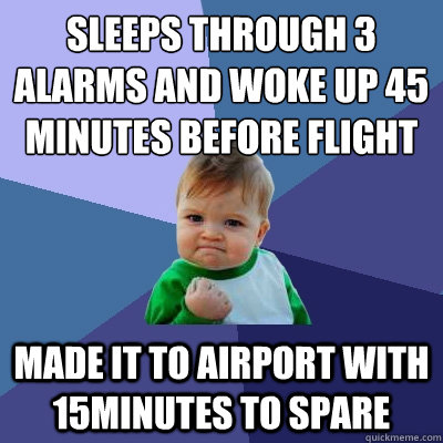 sleeps through 3 alarms and woke up 45 minutes before flight made it to airport with 15minutes to spare  - sleeps through 3 alarms and woke up 45 minutes before flight made it to airport with 15minutes to spare   Success Kid