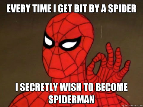 Every time i get bit by a spider I secretly wish to become Spiderman  