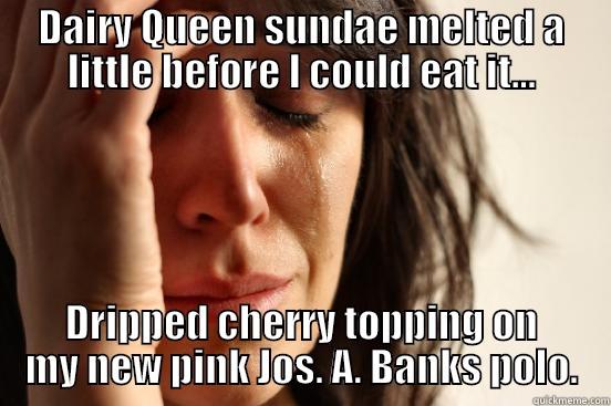 DAIRY QUEEN SUNDAE MELTED A LITTLE BEFORE I COULD EAT IT... DRIPPED CHERRY TOPPING ON MY NEW PINK JOS. A. BANKS POLO. First World Problems