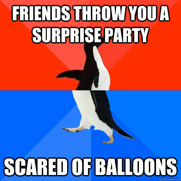 Friends throw you a surprise party Scared of balloons  Socially Awesome Awkward Penguin