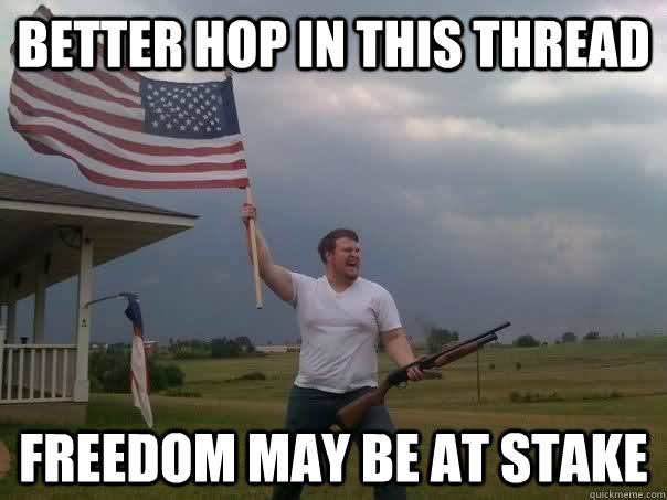 Better hop in this thread Freedom may be at stake  Overly Patriotic American