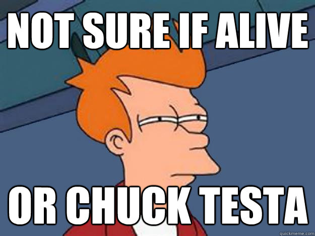 not sure if alive or chuck testa  Unsure Fry