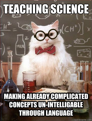 Teaching Science

 Making already complicated concepts un-intelligable through language  Science Cat