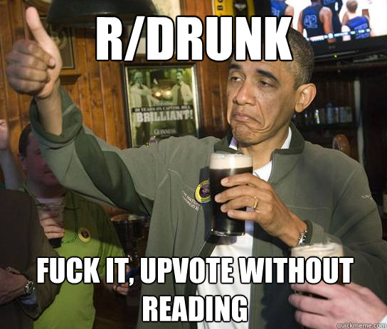r/drunk fuck it, upvote without reading - r/drunk fuck it, upvote without reading  Upvoting Obama