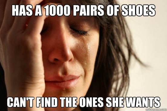 has a 1000 pairs of shoes can't find the ones she wants  First World Problems