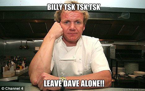 Billy tsk tsk tsk   leave Dave alone!! Caption 3 goes here Caption 4 goes here  Badass Gordon Ramsay