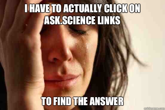 I have to actually click on ask.science links To find the answer  First World Problems