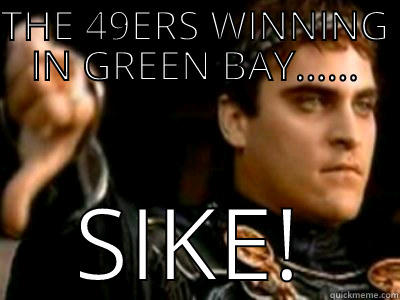 THE 49ERS WINNING IN GREEN BAY...... SIKE! Downvoting Roman