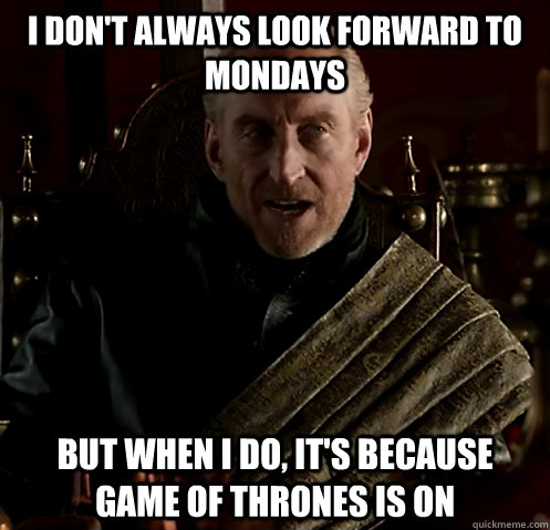 I don't always look forward to Mondays But when I do, it's because Game of Thrones is on - I don't always look forward to Mondays But when I do, it's because Game of Thrones is on  Misc