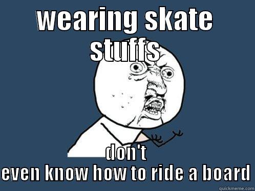 WEARING SKATE STUFFS DON'T EVEN KNOW HOW TO RIDE A BOARD Y U No