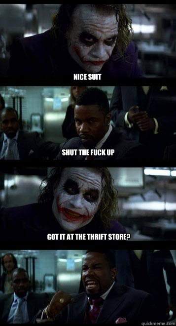 Nice suit shut the fuck up got it at the thrift store?  Joker with Black guy