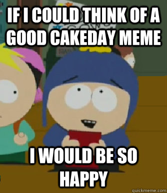 If I could think of a good cakeday meme I would be so happy  Craig - I would be so happy