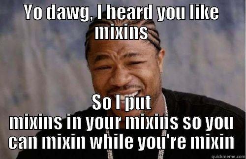 YO DAWG, I HEARD YOU LIKE MIXINS SO I PUT MIXINS IN YOUR MIXINS SO YOU CAN MIXIN WHILE YOU'RE MIXIN Misc