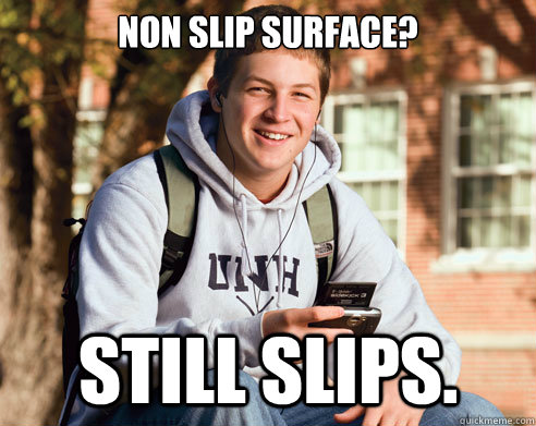 Non slip surface?
 STILL SLIPS.  College Freshman