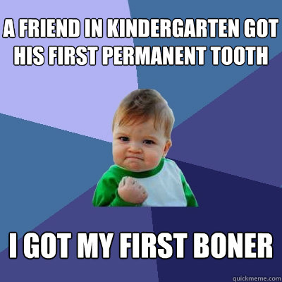 a friend in kindergarten got his first permanent tooth I GOT MY FIRST BONER - a friend in kindergarten got his first permanent tooth I GOT MY FIRST BONER  Success Kid