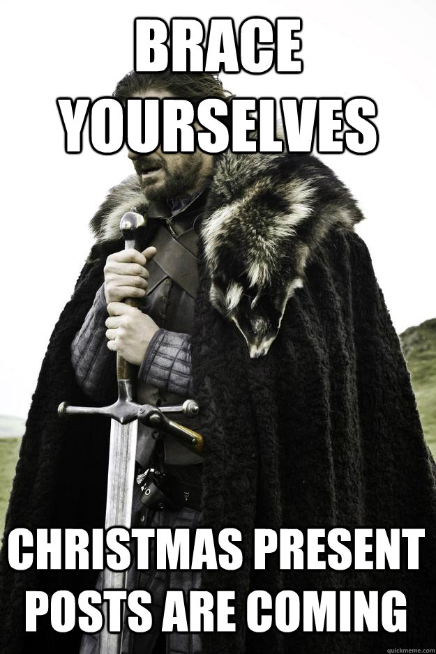 brace yourselves christmas present posts are coming - brace yourselves christmas present posts are coming  Winter is coming