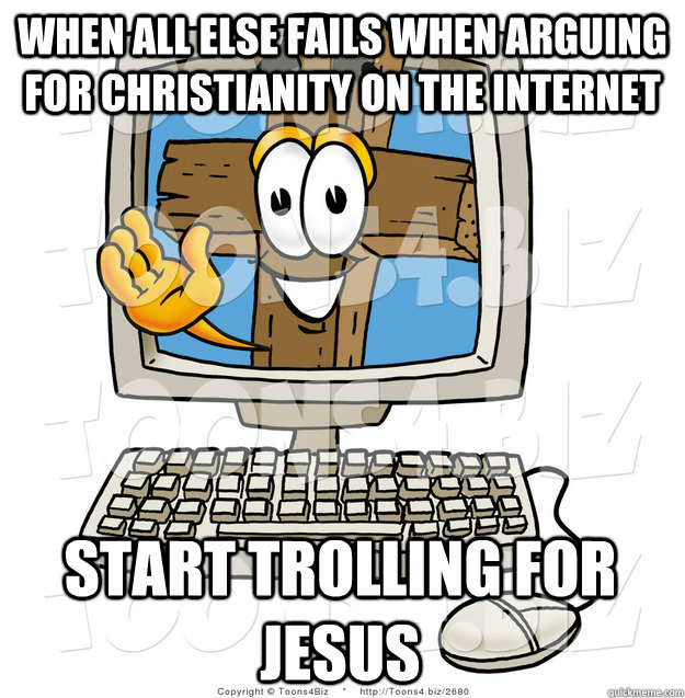 When All Else Fails When Arguing for Christianity on the Internet  Start Trolling For Jesus - When All Else Fails When Arguing for Christianity on the Internet  Start Trolling For Jesus  Trolling for Jesus