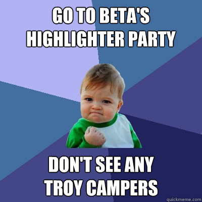 Go to Beta's Highlighter Party Don't See any 
Troy Campers  Success Kid