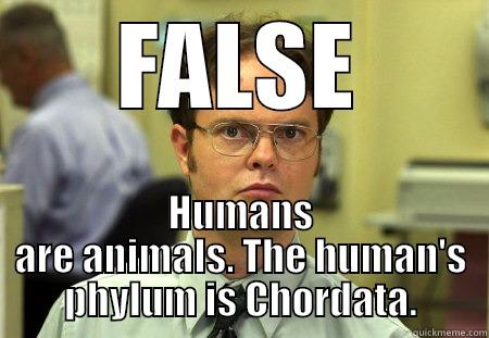 FALSE HUMANS ARE ANIMALS. THE HUMAN'S PHYLUM IS CHORDATA. Dwight