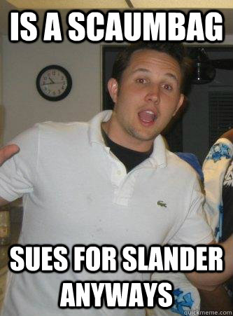 Is a scaumbag Sues for slander anyways - Is a scaumbag Sues for slander anyways  Scumbag Scott
