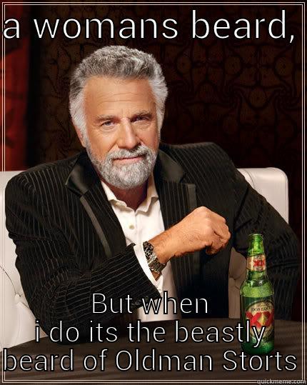A WOMANS BEARD,  BUT WHEN I DO ITS THE BEASTLY BEARD OF OLDMAN STORTS The Most Interesting Man In The World