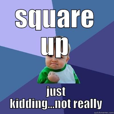 SQUARE UP JUST KIDDING...NOT REALLY Success Kid