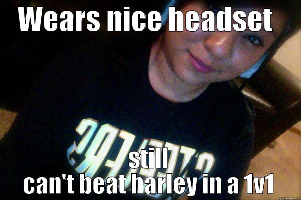 LOl sorry nat  - WEARS NICE HEADSET  STILL CAN'T BEAT HARLEY IN A 1V1 Misc