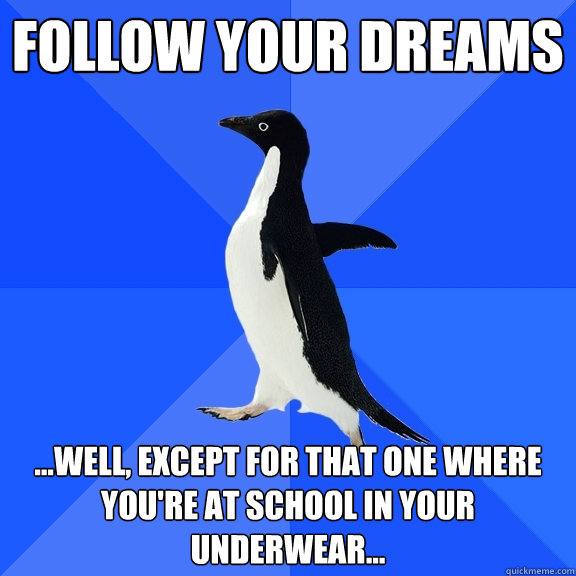 follow your dreams ...well, except for that one where you're at school in your underwear...  Socially Awkward Penguin