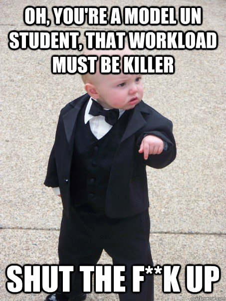 Oh, you're a model UN student, that workload must be killer Shut the F**K up  Baby Godfather