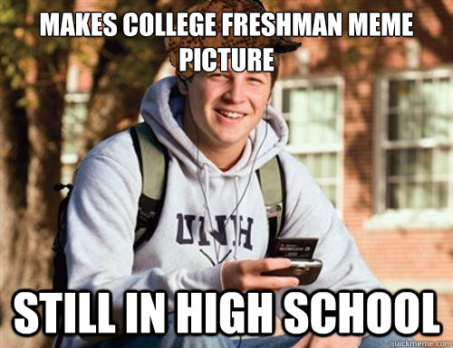 makes college freshman meme picture still in high school  College Freshman