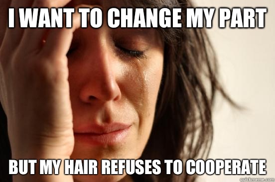 I want to change my part But my hair refuses to cooperate  First World Problems